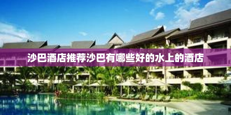 沙巴酒店推荐沙巴有哪些好的水上的酒店 沙巴酒店推荐沙巴有哪些好的水上的酒店