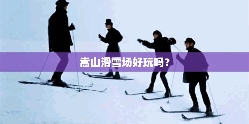 嵩山滑雪场好玩吗？