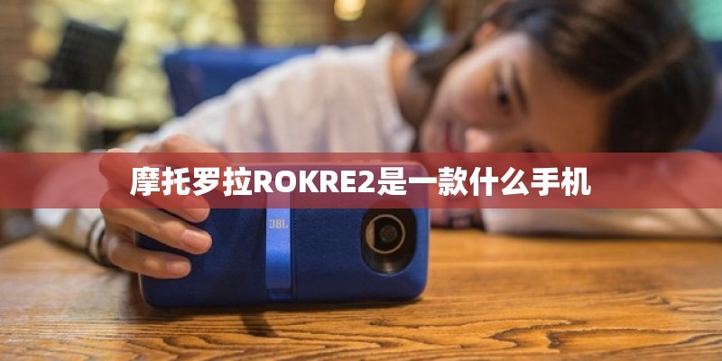 摩托罗拉ROKRE2是一款什么手机