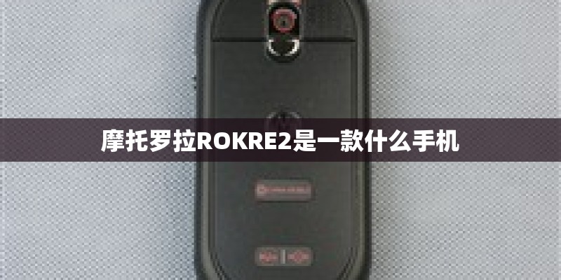 摩托罗拉ROKRE2是一款什么手机