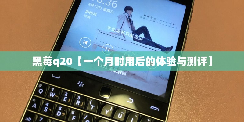 黑莓q20【一个月时用后的体验与测评】