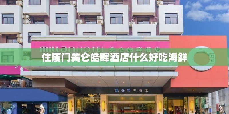 住厦门美仑皓晖酒店什么好吃海鲜