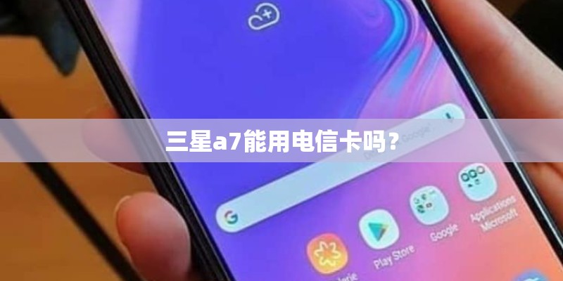 三星a7能用电信卡吗？