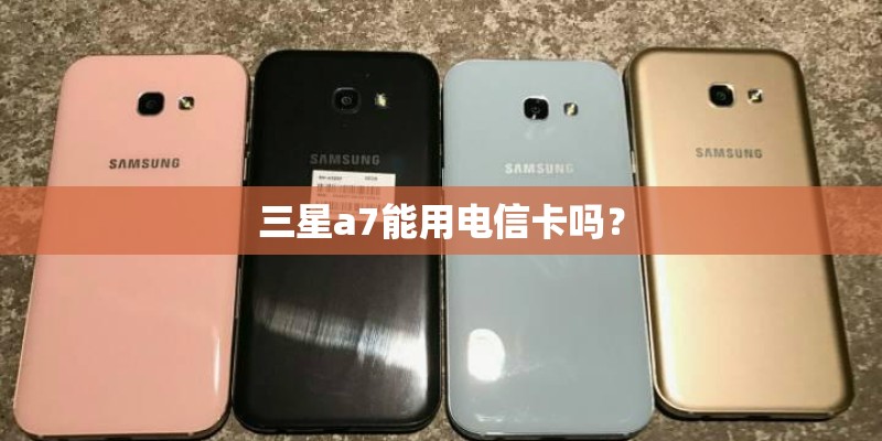 三星a7能用电信卡吗？