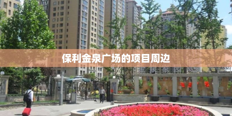 保利金泉广场的项目周边