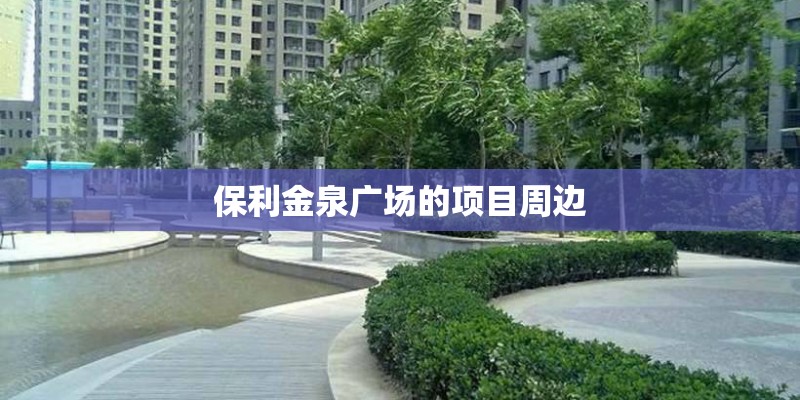 保利金泉广场的项目周边