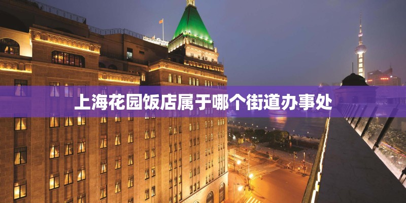 上海花园饭店属于哪个街道办事处
