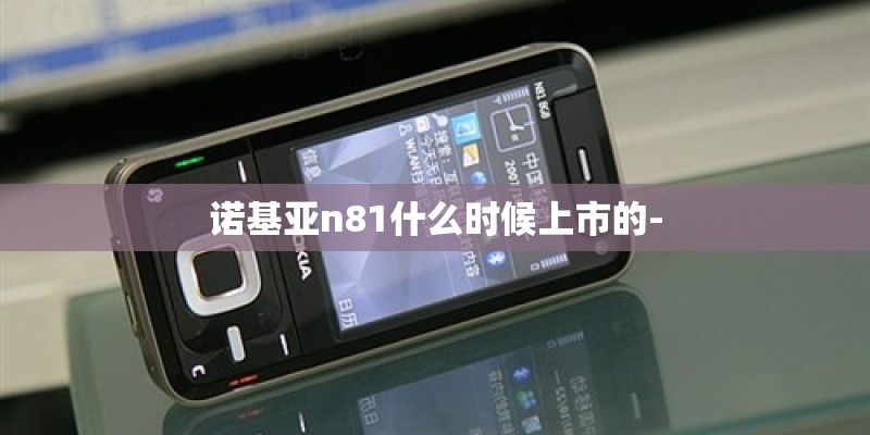 诺基亚n81什么时候上市的-