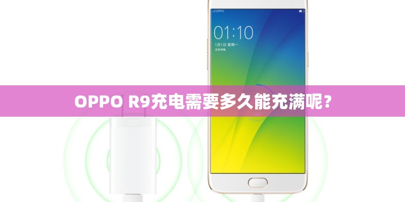 OPPO R9充电需要多久能充满呢？