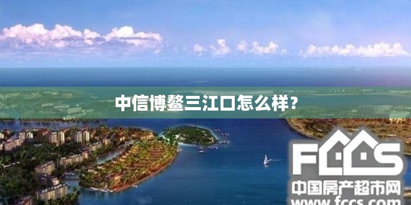 中信博鳌三江口怎么样？