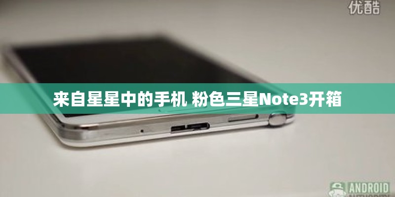 来自星星中的手机 粉色三星Note3开箱
