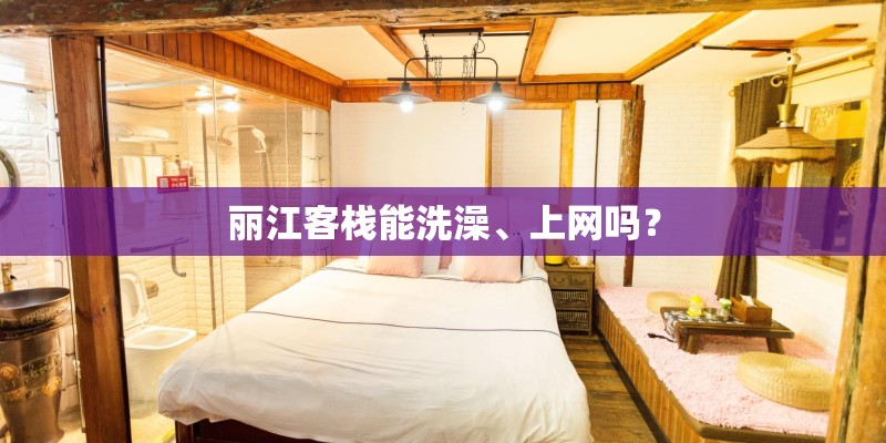 丽江客栈能洗澡、上网吗？