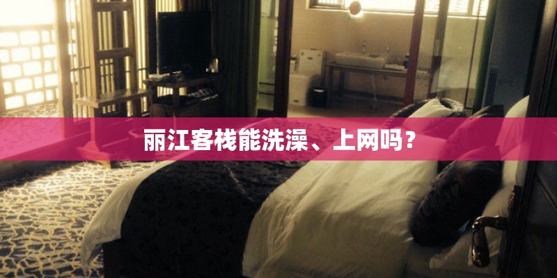 丽江客栈能洗澡、上网吗？