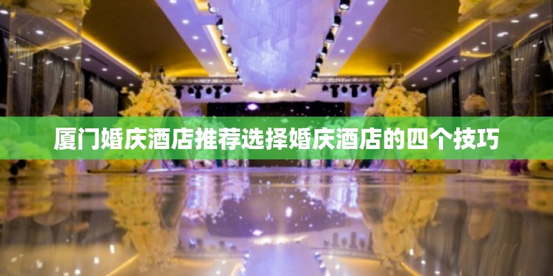 厦门婚庆酒店推荐选择婚庆酒店的四个技巧
