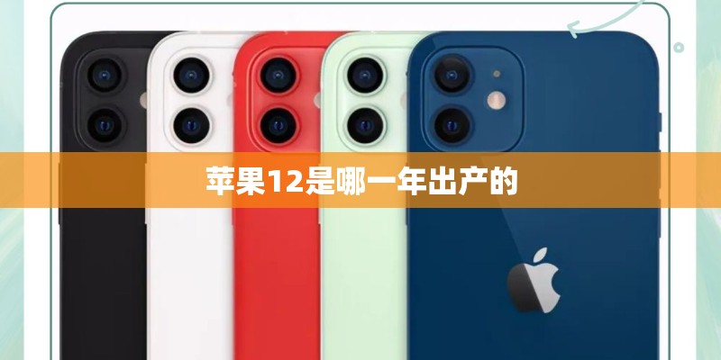 苹果12是哪一年出产的 苹果12是哪一年出产的
