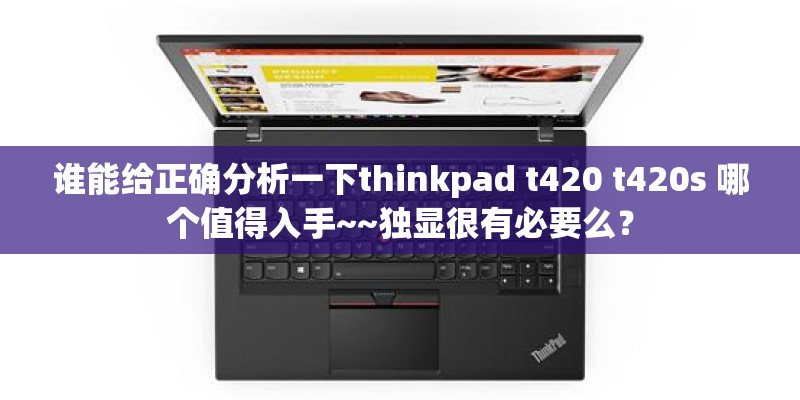 谁能给正确分析一下thinkpad t420 t420s 哪个值得入手~~独显很有必要么？