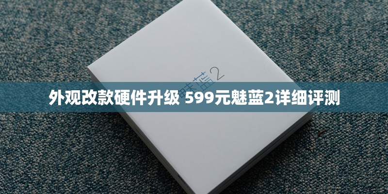 外观改款硬件升级 599元魅蓝2详细评测