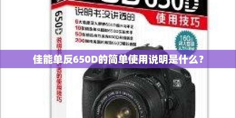 佳能单反650D的简单使用说明是什么？