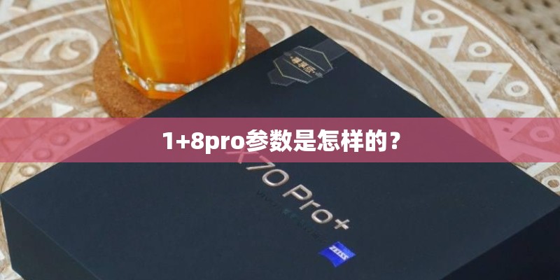 1+8pro参数是怎样的? 1+8pro参数是怎样的?