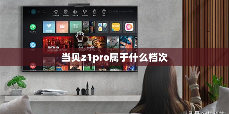 当贝z1pro属于什么档次 当贝z1pro属于什么档次
