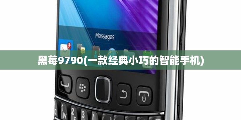 黑莓9790(一款经典小巧的智能手机) 黑莓9790(一款经典小巧的智能手机)