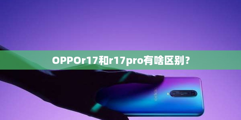 OPPOr17和r17pro有啥区别？