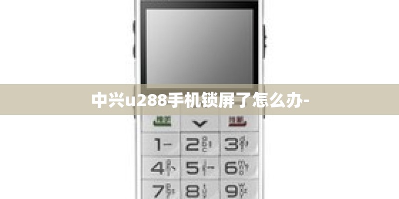 中兴u288手机锁屏了怎么办-