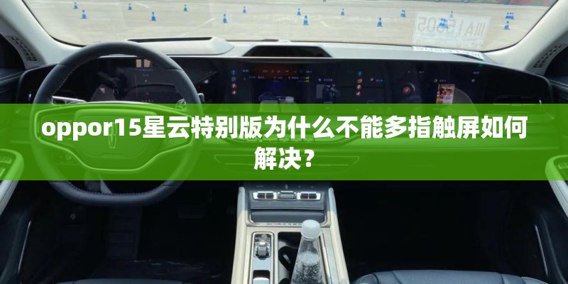 oppor15星云特别版为什么不能多指触屏如何解决? oppor15星云特别版为什么不能多指触屏如何解决?
