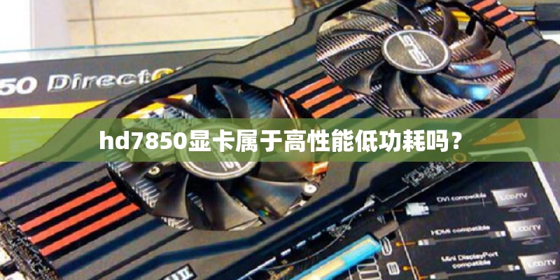 hd7850显卡属于高性能低功耗吗？