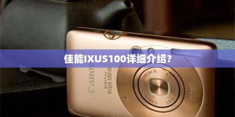 佳能IXUS100详细介绍？
