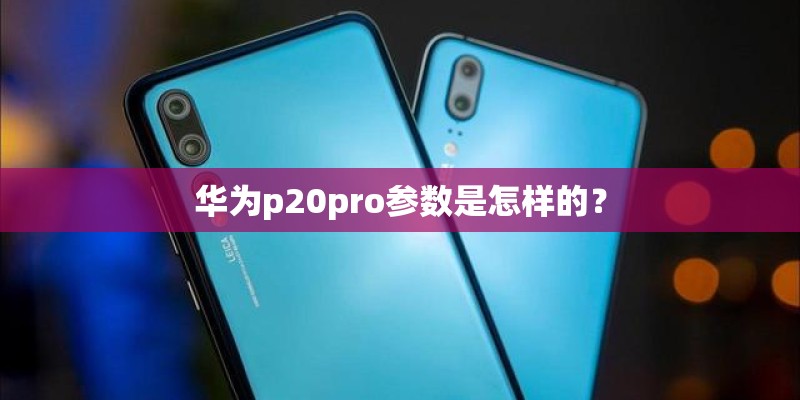 华为p20pro参数是怎样的？
