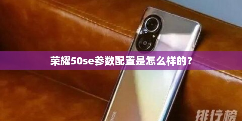 荣耀50se参数配置是怎么样的？