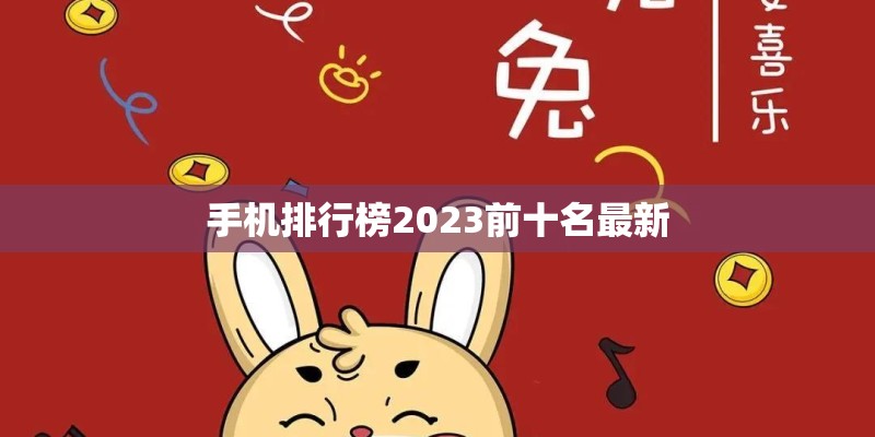 手机排行榜2023前十名最新 手机排行榜2023前十名最新