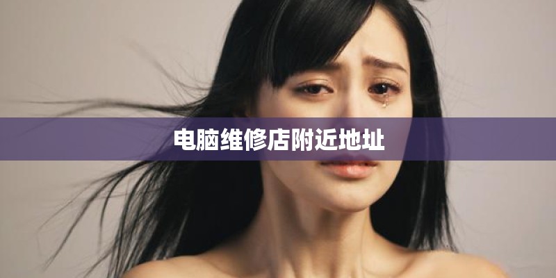 电脑维修店附近地址