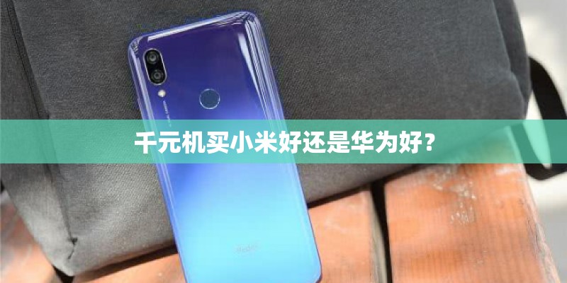 千元机买小米好还是华为好？