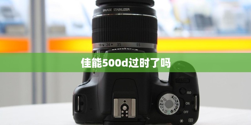 佳能500d过时了吗