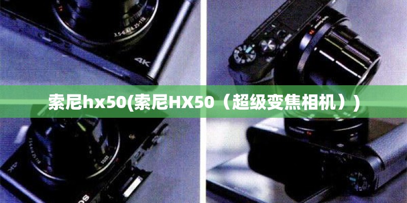 索尼hx50(索尼HX50（超级变焦相机）)