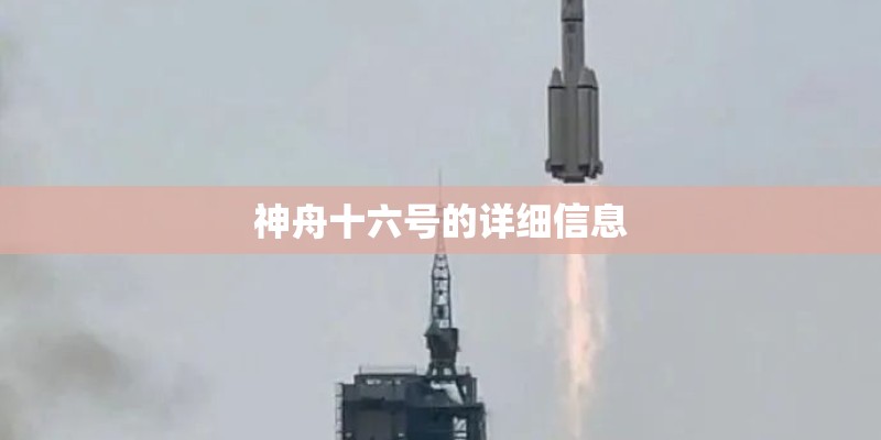 神舟十六号的详细信息 神舟十六号的详细信息