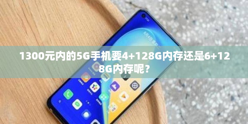 1300元内的5G手机要4+128G内存还是6+128G内存呢？