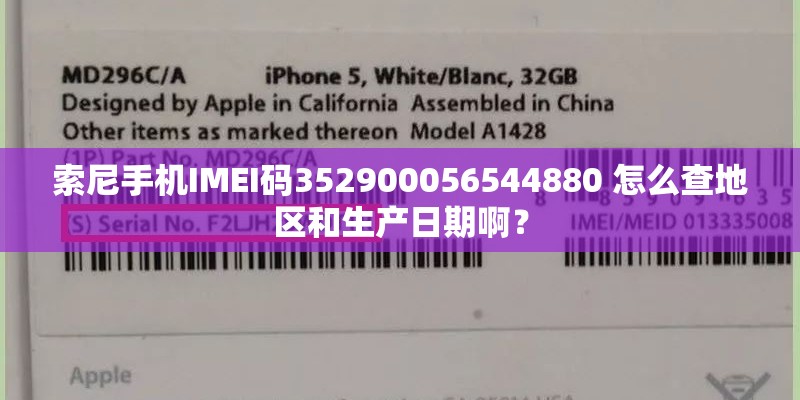 索尼手机IMEI码352900056544880 怎么查地区和生产日期啊？