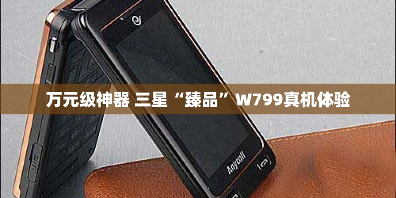 万元级神器 三星“臻品”W799真机体验