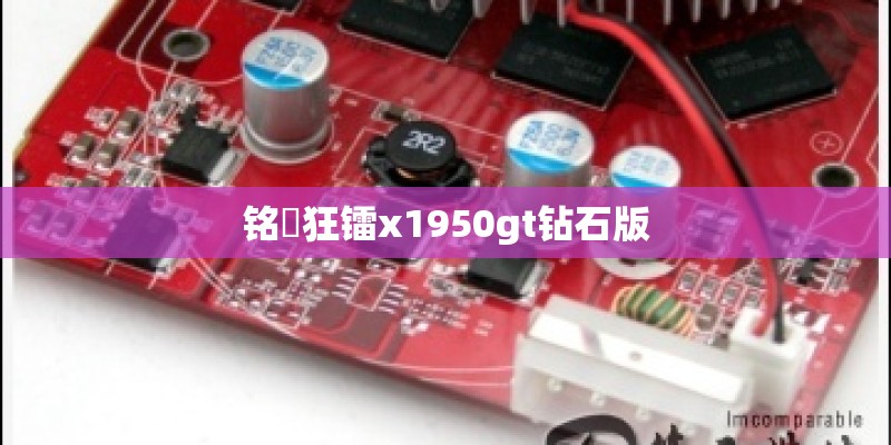 铭瑄狂镭x1950gt钻石版 铭瑄狂镭x1950gt钻石版