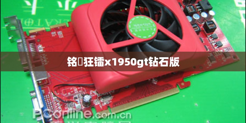 铭瑄狂镭x1950gt钻石版 铭瑄狂镭x1950gt钻石版