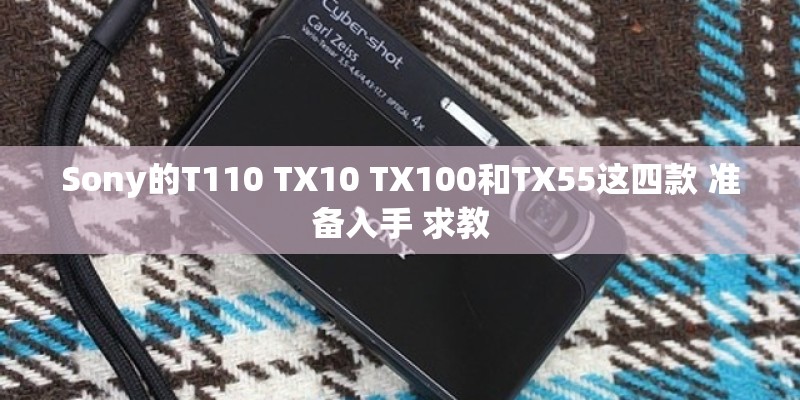 Sony的T110 TX10 TX100和TX55这四款 准备入手 求教