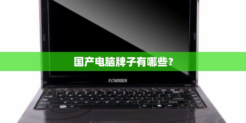 国产电脑牌子有哪些? 国产电脑牌子有哪些?