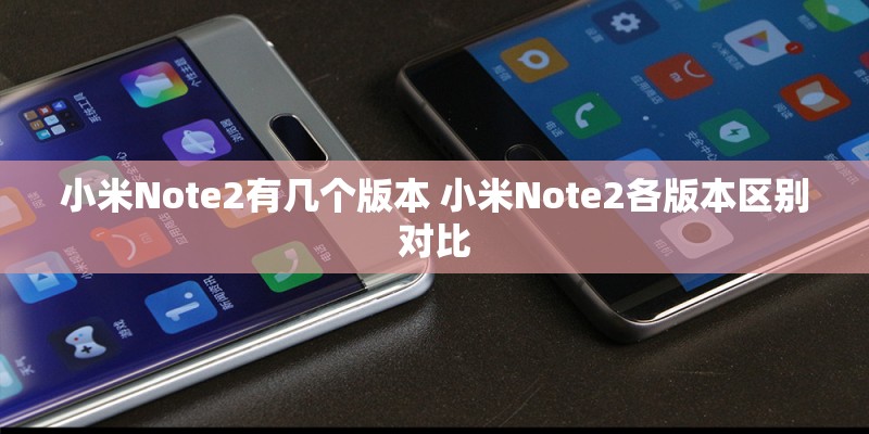 小米Note2有几个版本 小米Note2各版本区别对比
