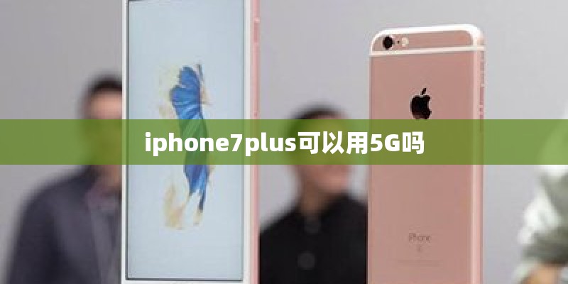 iphone7plus可以用5G吗