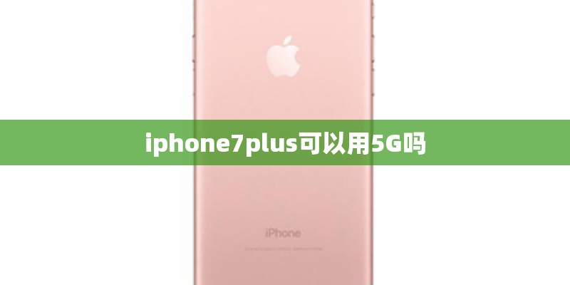 iphone7plus可以用5G吗