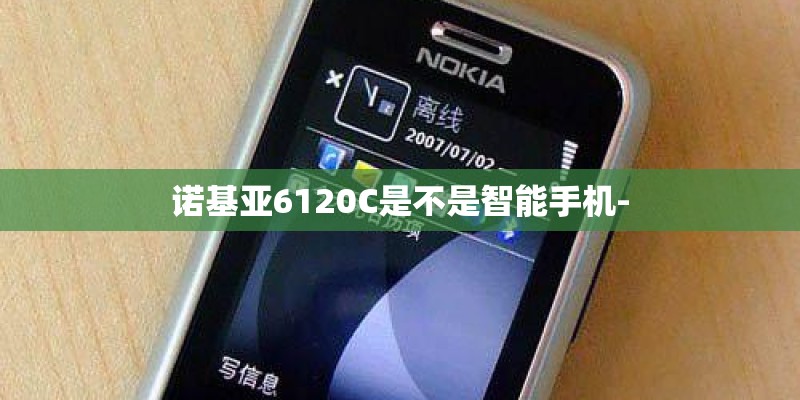 诺基亚6120C是不是智能手机-