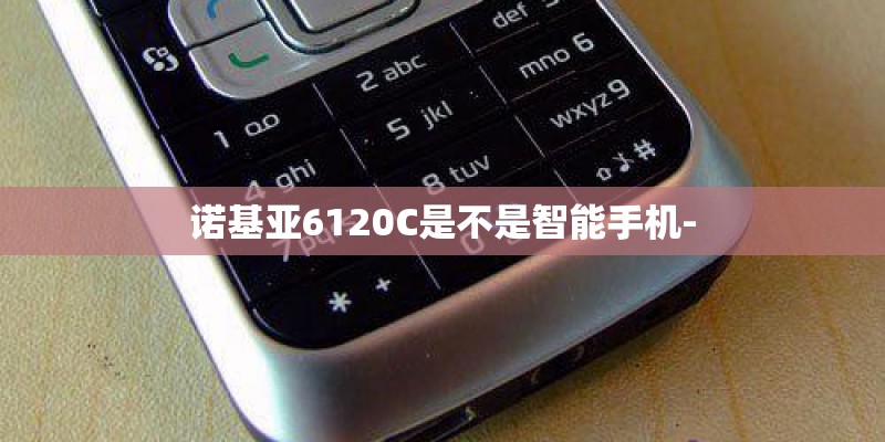 诺基亚6120C是不是智能手机-
